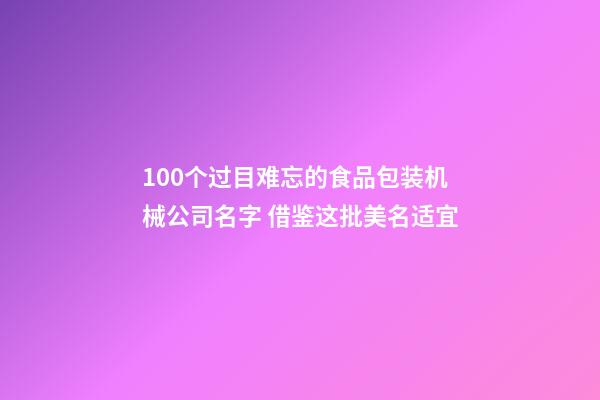 100个过目难忘的食品包装机械公司名字 借鉴这批美名适宜-第1张-公司起名-玄机派